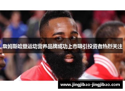 詹姆斯哈登运动营养品牌成功上市吸引投资者热烈关注