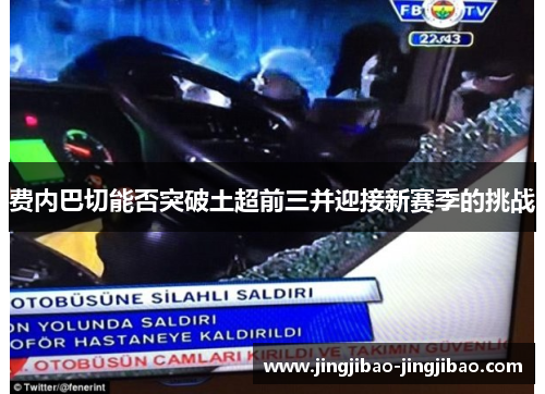 费内巴切能否突破土超前三并迎接新赛季的挑战 费内巴切能否突破土超前三并迎接新赛季的挑战