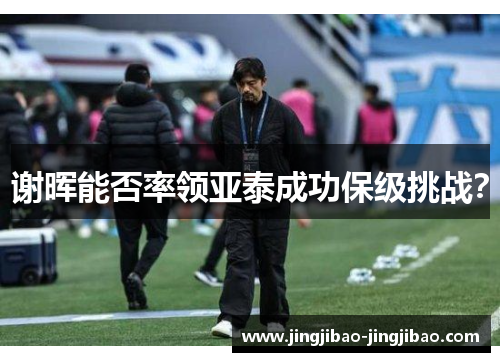 谢晖能否率领亚泰成功保级挑战？