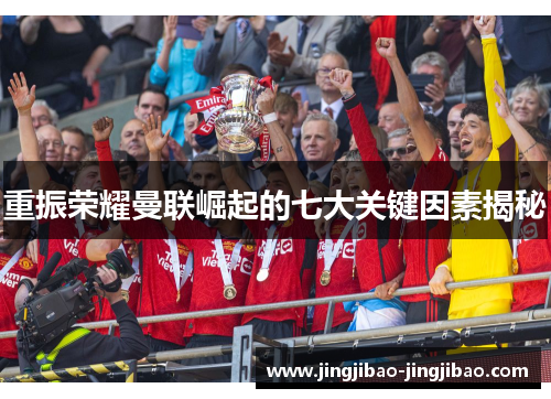 重振荣耀曼联崛起的七大关键因素揭秘