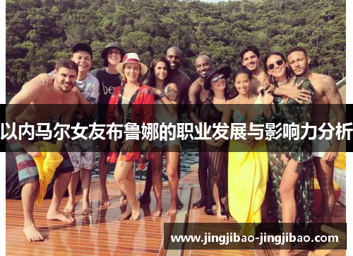 以内马尔女友布鲁娜的职业发展与影响力分析