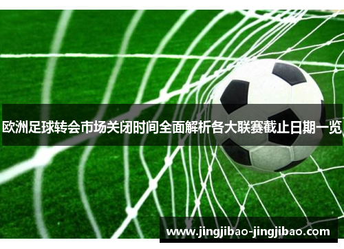 欧洲足球转会市场关闭时间全面解析各大联赛截止日期一览