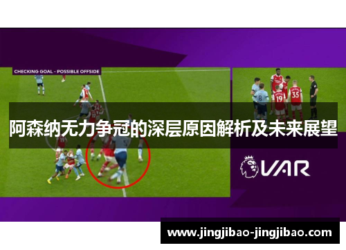阿森纳无力争冠的深层原因解析及未来展望 阿森纳无力争冠的深层原因解析及未来展望
