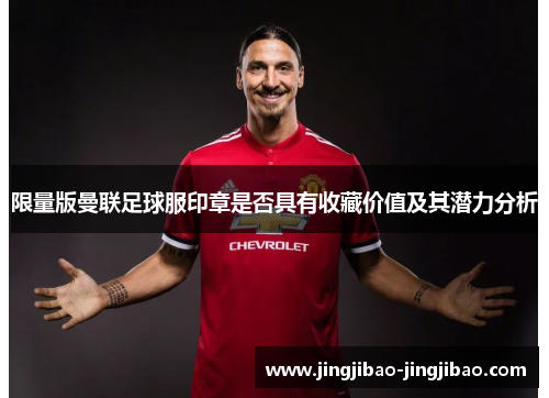 限量版曼联足球服印章是否具有收藏价值及其潜力分析