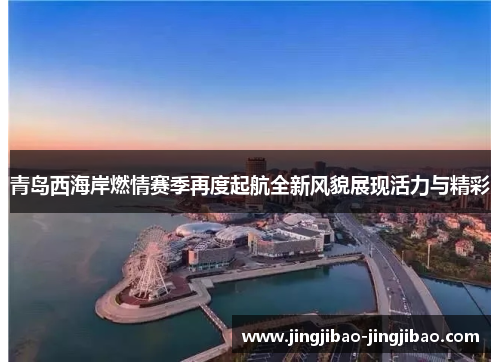 青岛西海岸燃情赛季再度起航全新风貌展现活力与精彩