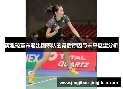 黄雅琼宣布退出国家队的背后原因与未来展望分析 黄雅琼宣布退出国家队的背后原因与未来展望分析