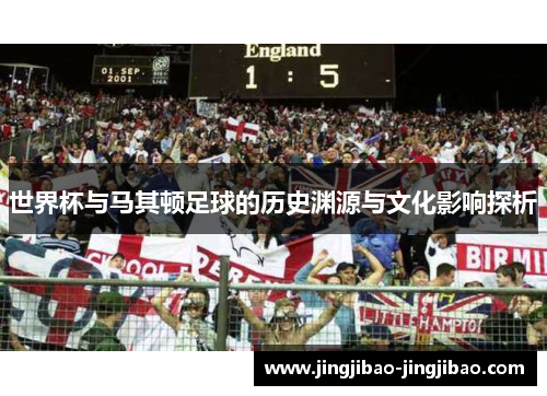 世界杯与马其顿足球的历史渊源与文化影响探析 世界杯与马其顿足球的历史渊源与文化影响探析