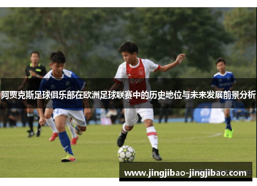 阿贾克斯足球俱乐部在欧洲足球联赛中的历史地位与未来发展前景分析