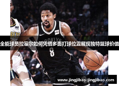 全能球员拉塞尔如何凭借多面打球位置展现独特篮球价值 全能球员拉塞尔如何凭借多面打球位置展现独特篮球价值