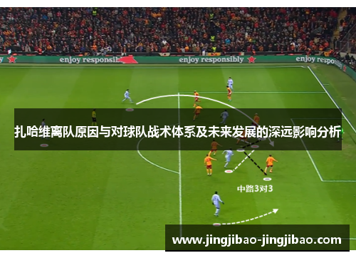 扎哈维离队原因与对球队战术体系及未来发展的深远影响分析