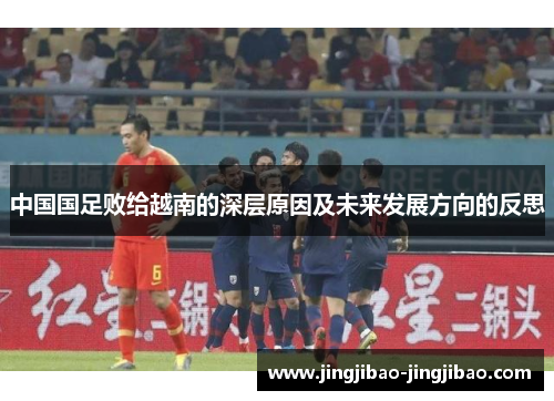 中国国足败给越南的深层原因及未来发展方向的反思 中国国足败给越南的深层原因及未来发展方向的反思