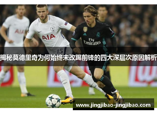 揭秘莫德里奇为何始终未改踢前锋的四大深层次原因解析