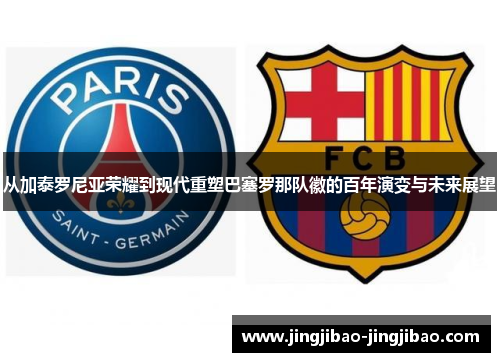 从加泰罗尼亚荣耀到现代重塑巴塞罗那队徽的百年演变与未来展望