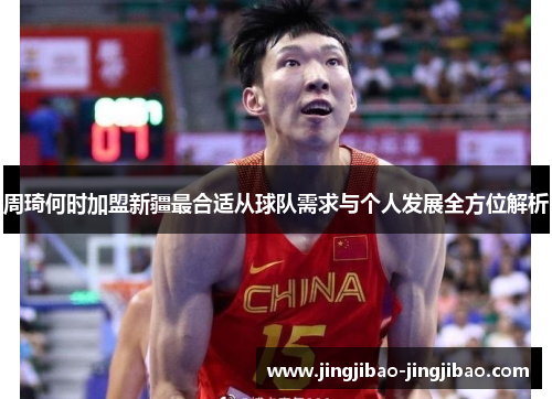 周琦何时加盟新疆最合适从球队需求与个人发展全方位解析