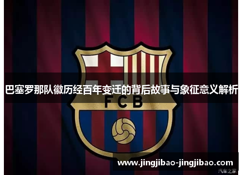 巴塞罗那队徽历经百年变迁的背后故事与象征意义解析