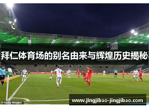 拜仁体育场的别名由来与辉煌历史揭秘