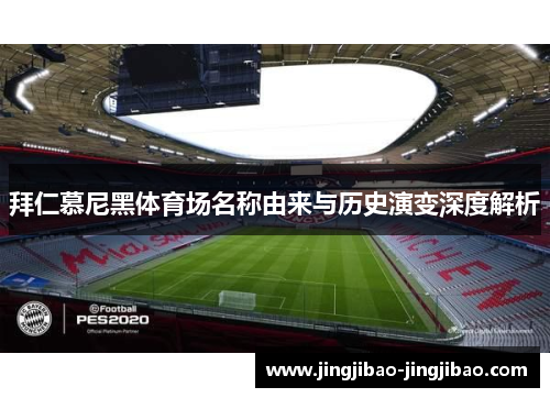 拜仁慕尼黑体育场名称由来与历史演变深度解析