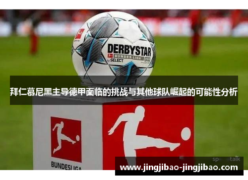 拜仁慕尼黑主导德甲面临的挑战与其他球队崛起的可能性分析