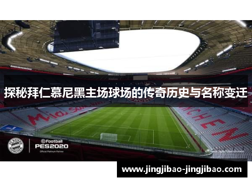 探秘拜仁慕尼黑主场球场的传奇历史与名称变迁
