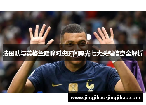 法国队与英格兰巅峰对决时间曝光七大关键信息全解析