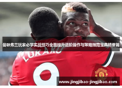 曼联弗兰玩家必学实战技巧全面提升进阶操作与策略指南宝典精要篇